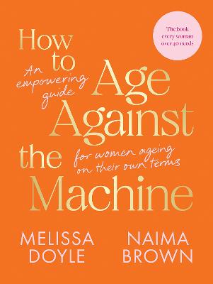	How to Age Against the Machine: An Empowering Guide for Women Ageing on Their Own Terms Melissa Doyle