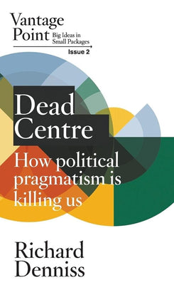 Dead Centre: How political pragmatism is killing us: Vantage Point Issue 2 cover image